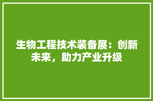 生物工程技术装备展：创新未来，助力产业升级 室内设计