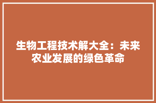 生物工程技术解大全：未来农业发展的绿色革命