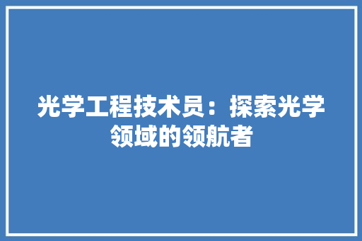 光学工程技术员：探索光学领域的领航者 家居装修