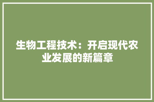 生物工程技术：开启现代农业发展的新篇章