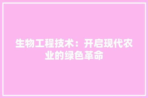 生物工程技术：开启现代农业的绿色革命 室内设计