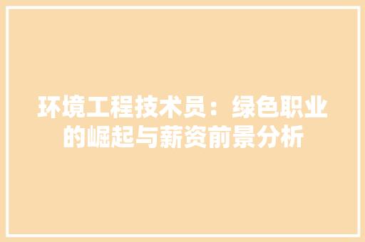 环境工程技术员：绿色职业的崛起与薪资前景分析