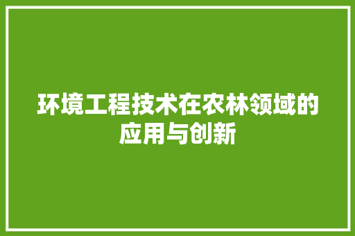 环境工程技术在农林领域的应用与创新 室内设计