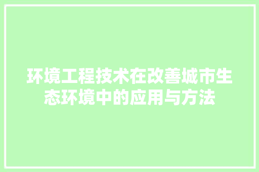 环境工程技术在改善城市生态环境中的应用与方法 室内设计