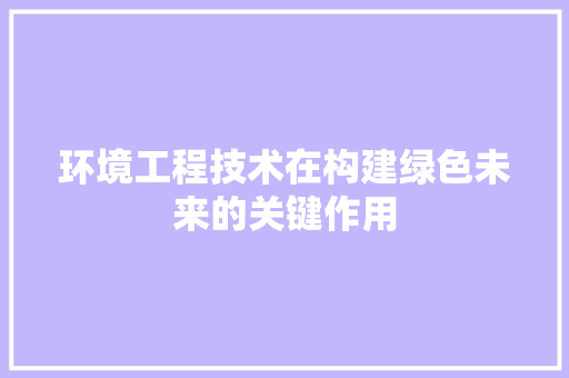 环境工程技术在构建绿色未来的关键作用 室内设计