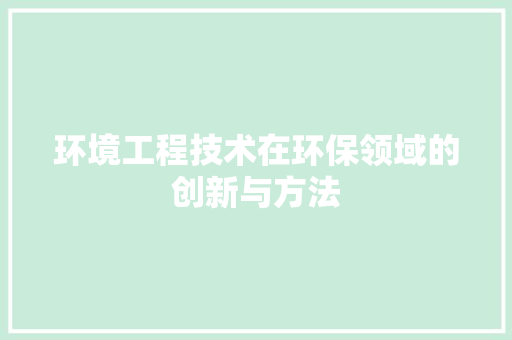 环境工程技术在环保领域的创新与方法 室内设计