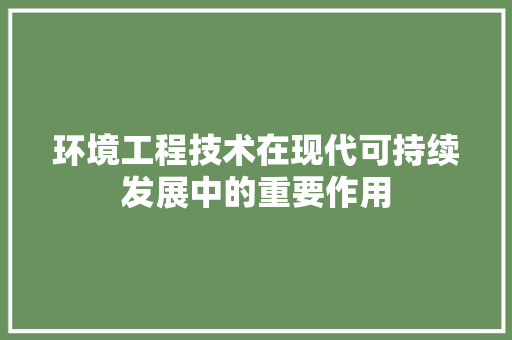 环境工程技术在现代可持续发展中的重要作用 室内设计