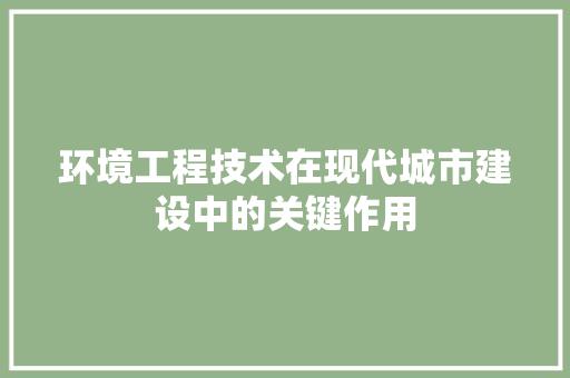 环境工程技术在现代城市建设中的关键作用 室内设计