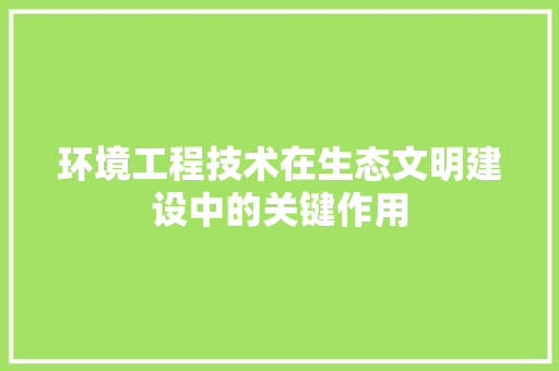 环境工程技术在生态文明建设中的关键作用 室内设计