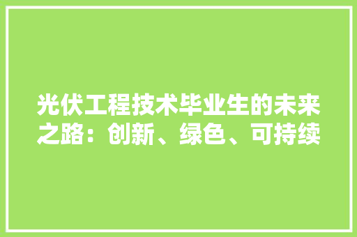 光伏工程技术毕业生的未来之路：创新、绿色、可持续 家居装修