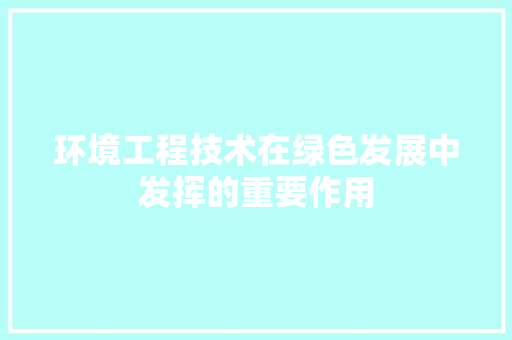 环境工程技术在绿色发展中发挥的重要作用 室内设计