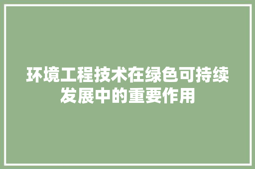环境工程技术在绿色可持续发展中的重要作用 室内设计