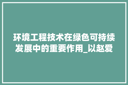 环境工程技术在绿色可持续发展中的重要作用_以赵爱华的研究为例 室内设计