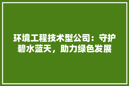 环境工程技术型公司：守护碧水蓝天，助力绿色发展 室内设计