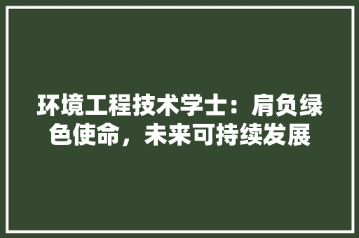 环境工程技术学士：肩负绿色使命，未来可持续发展 室内设计