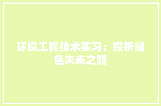环境工程技术实习：探析绿色未来之路 室内设计