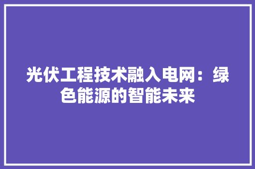 光伏工程技术融入电网：绿色能源的智能未来 家居装修