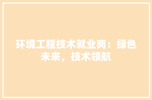 环境工程技术就业岗：绿色未来，技术领航 室内设计