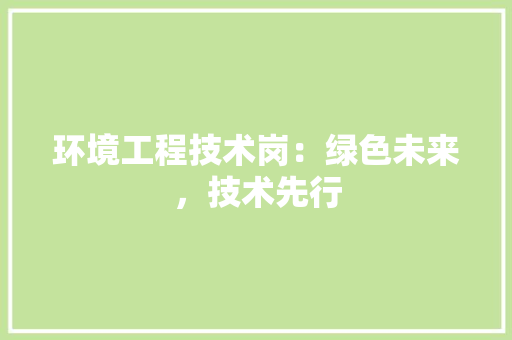 环境工程技术岗：绿色未来，技术先行 室内设计