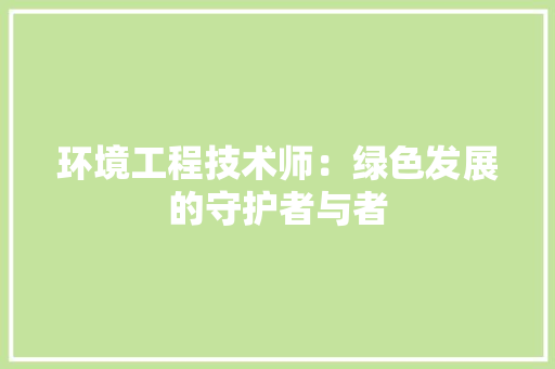 环境工程技术师：绿色发展的守护者与者 室内设计
