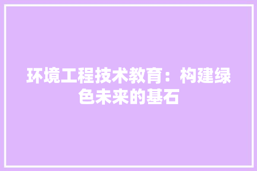 环境工程技术教育：构建绿色未来的基石 室内设计