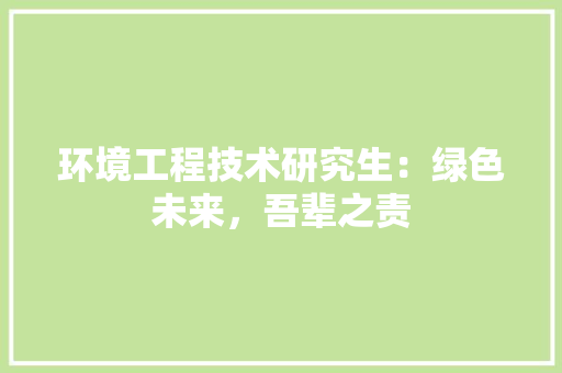环境工程技术研究生：绿色未来，吾辈之责 室内设计