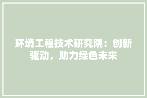 环境工程技术研究院：创新驱动，助力绿色未来 室内设计