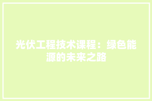 光伏工程技术课程：绿色能源的未来之路 家居装修