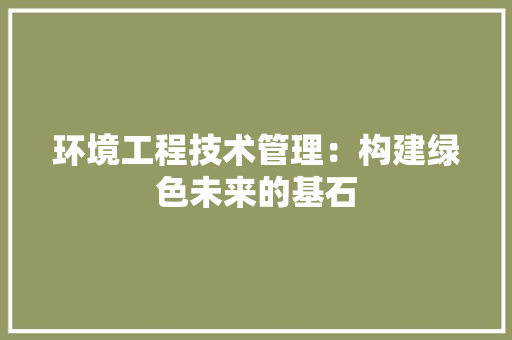 环境工程技术管理：构建绿色未来的基石 室内设计