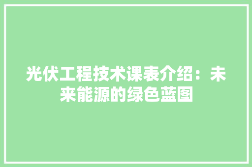 光伏工程技术课表介绍：未来能源的绿色蓝图 家居装修