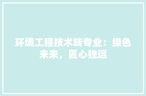 环境工程技术转专业：绿色未来，匠心独运 室内设计