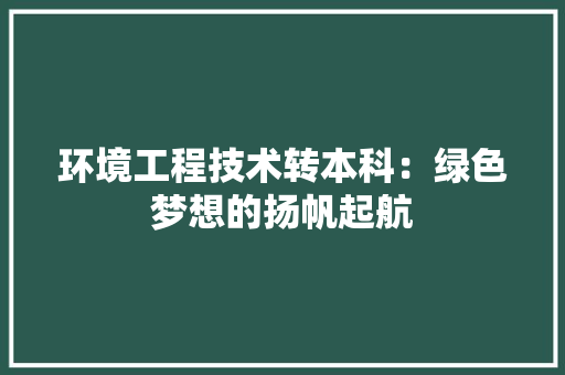 环境工程技术转本科：绿色梦想的扬帆起航 室内设计