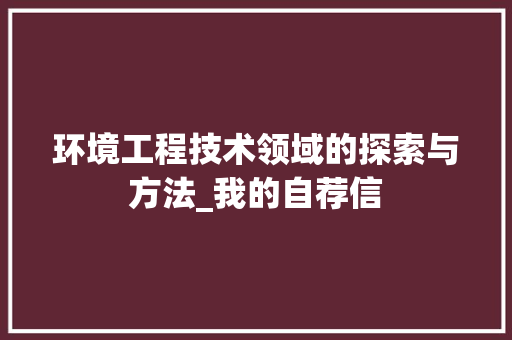 环境工程技术领域的探索与方法_我的自荐信 室内设计