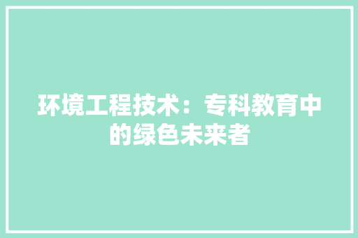 环境工程技术：专科教育中的绿色未来者 室内设计