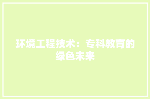 环境工程技术：专科教育的绿色未来 室内设计