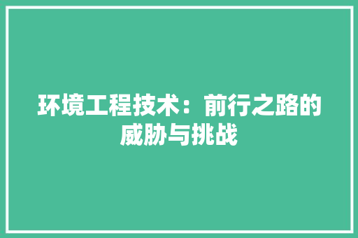 环境工程技术：前行之路的威胁与挑战 室内设计