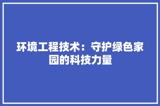 环境工程技术：守护绿色家园的科技力量 室内设计