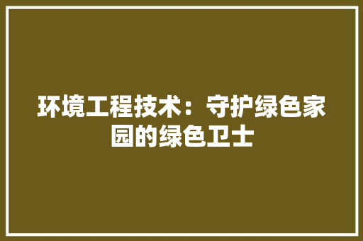 环境工程技术：守护绿色家园的绿色卫士 室内设计