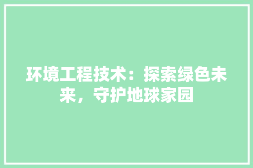 环境工程技术：探索绿色未来，守护地球家园 室内设计