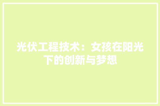 光伏工程技术：女孩在阳光下的创新与梦想 家居装修