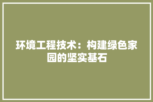 环境工程技术：构建绿色家园的坚实基石 室内设计
