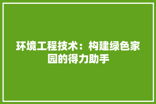 环境工程技术：构建绿色家园的得力助手 室内设计