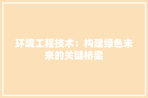 环境工程技术：构建绿色未来的关键桥梁 室内设计