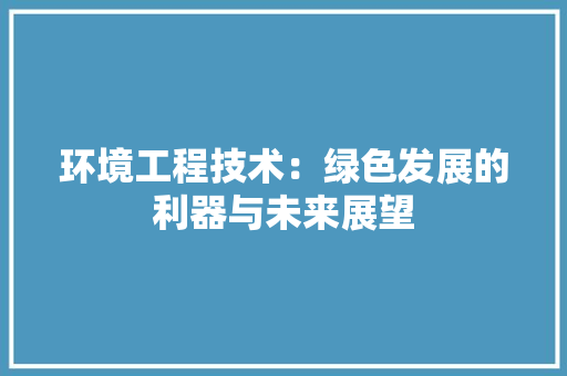 环境工程技术：绿色发展的利器与未来展望 室内设计