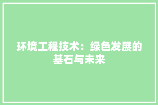 环境工程技术：绿色发展的基石与未来 室内设计