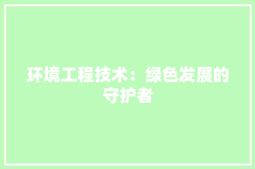 环境工程技术：绿色发展的守护者 室内设计