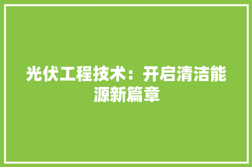 光伏工程技术：开启清洁能源新篇章 家居装修