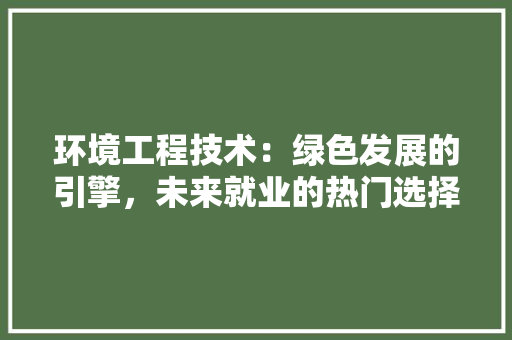 环境工程技术：绿色发展的引擎，未来就业的热门选择 室内设计