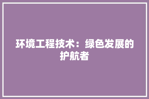 环境工程技术：绿色发展的护航者 室内设计