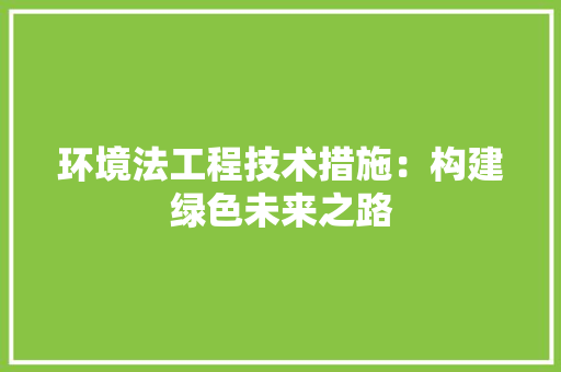 环境法工程技术措施：构建绿色未来之路
